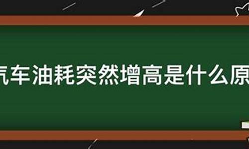 汽车油耗突然增高怎么解决_汽车油耗突然增高是怎么回事如何处理